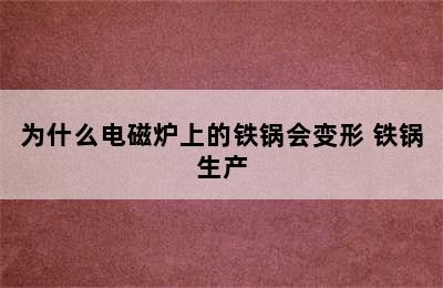 为什么电磁炉上的铁锅会变形 铁锅生产